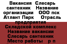 Вакансия  Слесарь сантехник › Название организации ­ ООО пск “Атлант-Парк“ › Отрасль предприятия ­ Складской комплекс › Название вакансии ­ Слесарь-сантехник › Место работы ­ р.п. Обухово, Ногинский р-он › Максимальный оклад ­ 50 000 - Московская обл. Работа » Вакансии   . Московская обл.